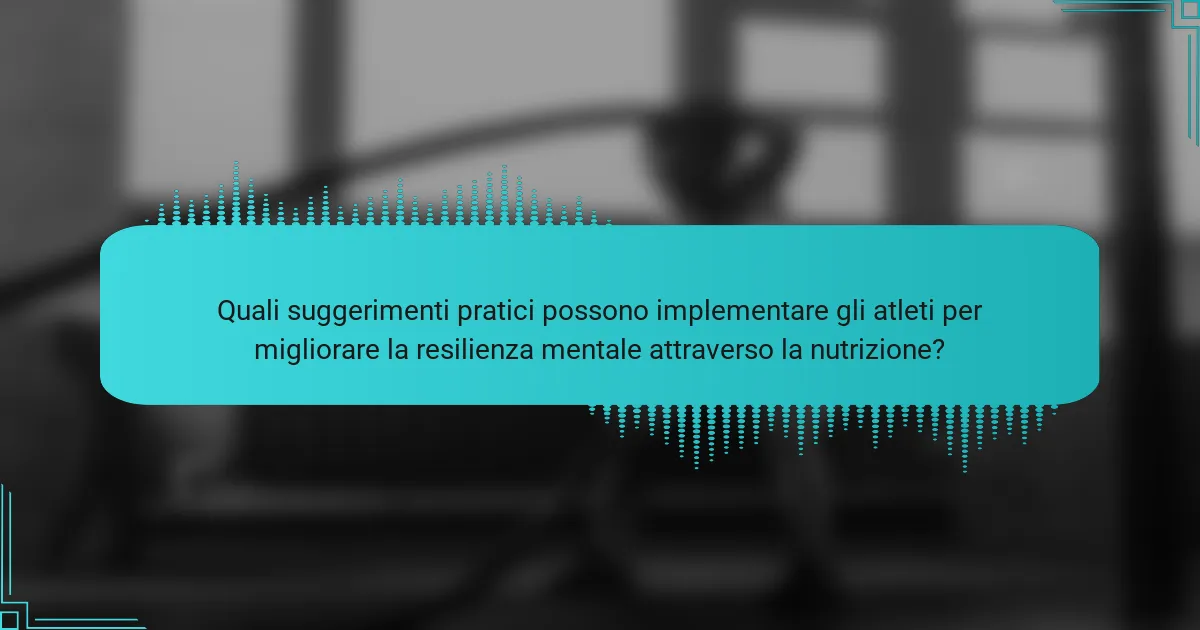 Quali suggerimenti pratici possono implementare gli atleti per migliorare la resilienza mentale attraverso la nutrizione?