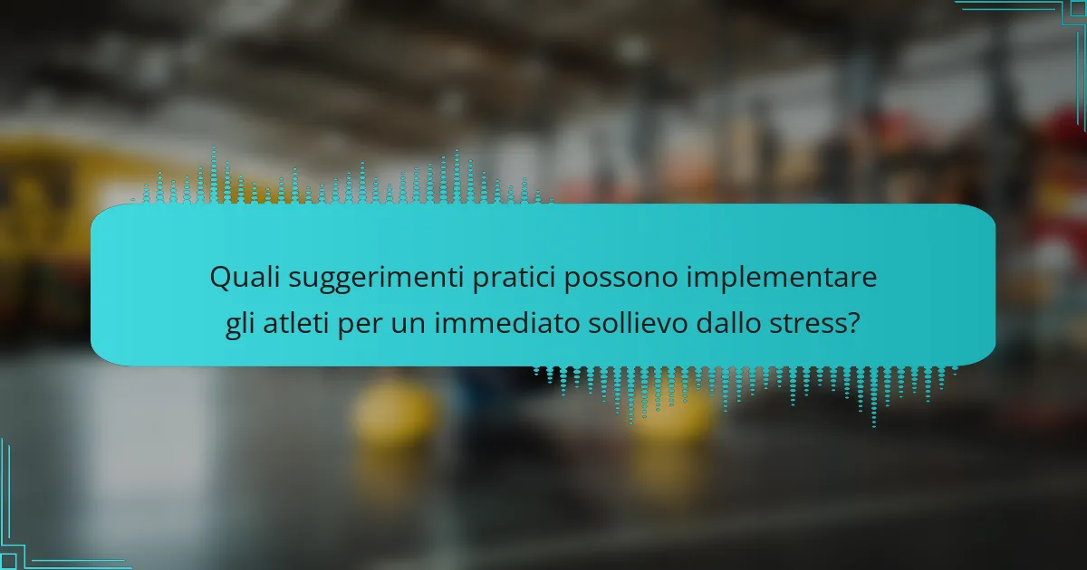 Quali suggerimenti pratici possono implementare gli atleti per un immediato sollievo dallo stress?
