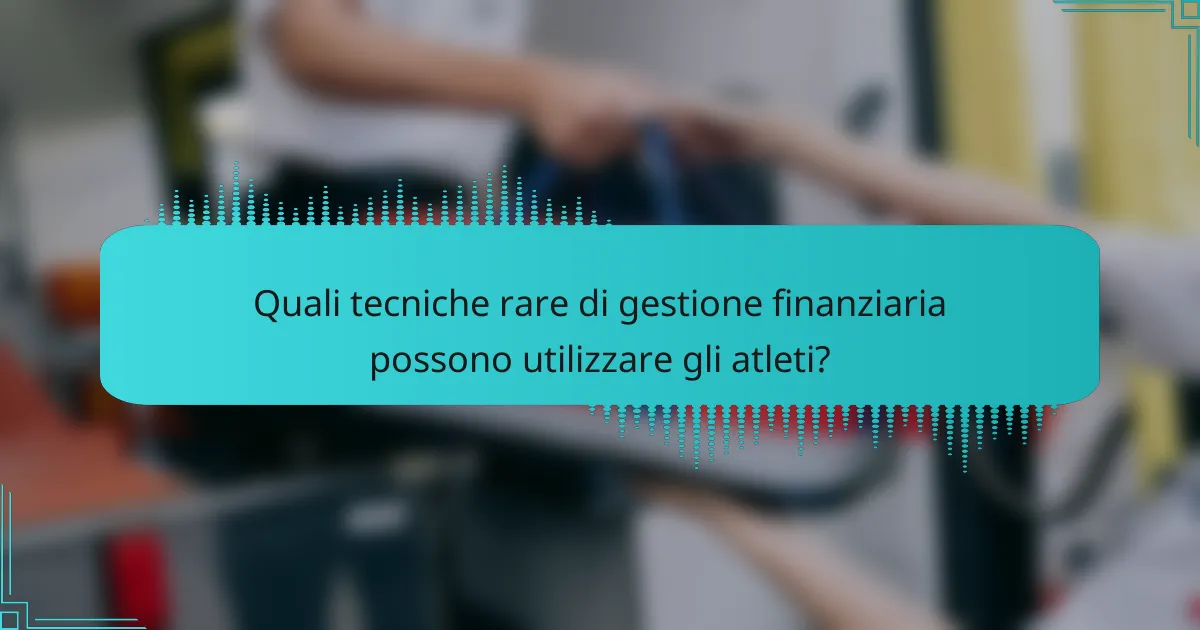 Quali tecniche rare di gestione finanziaria possono utilizzare gli atleti?