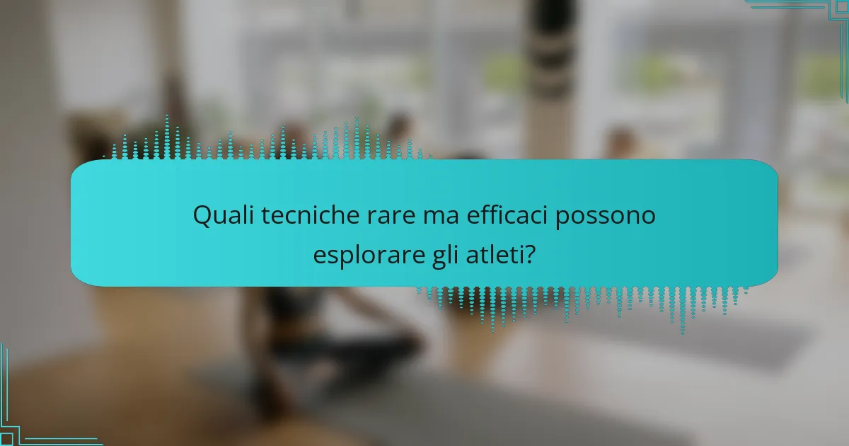 Quali tecniche rare ma efficaci possono esplorare gli atleti?