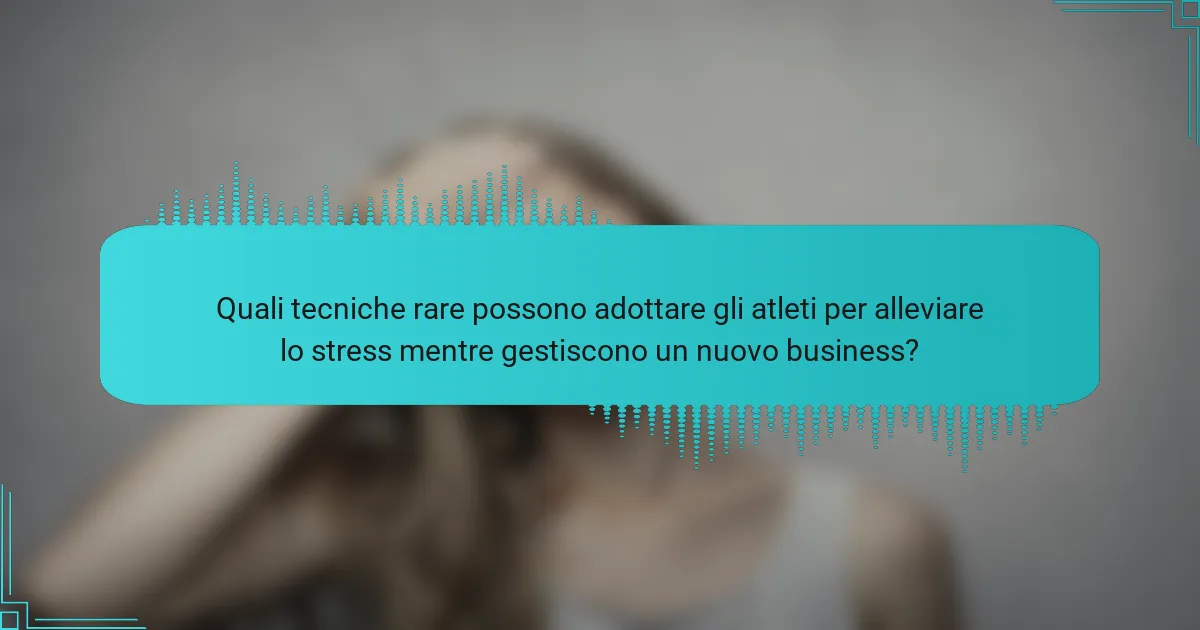 Quali tecniche rare possono adottare gli atleti per alleviare lo stress mentre gestiscono un nuovo business?