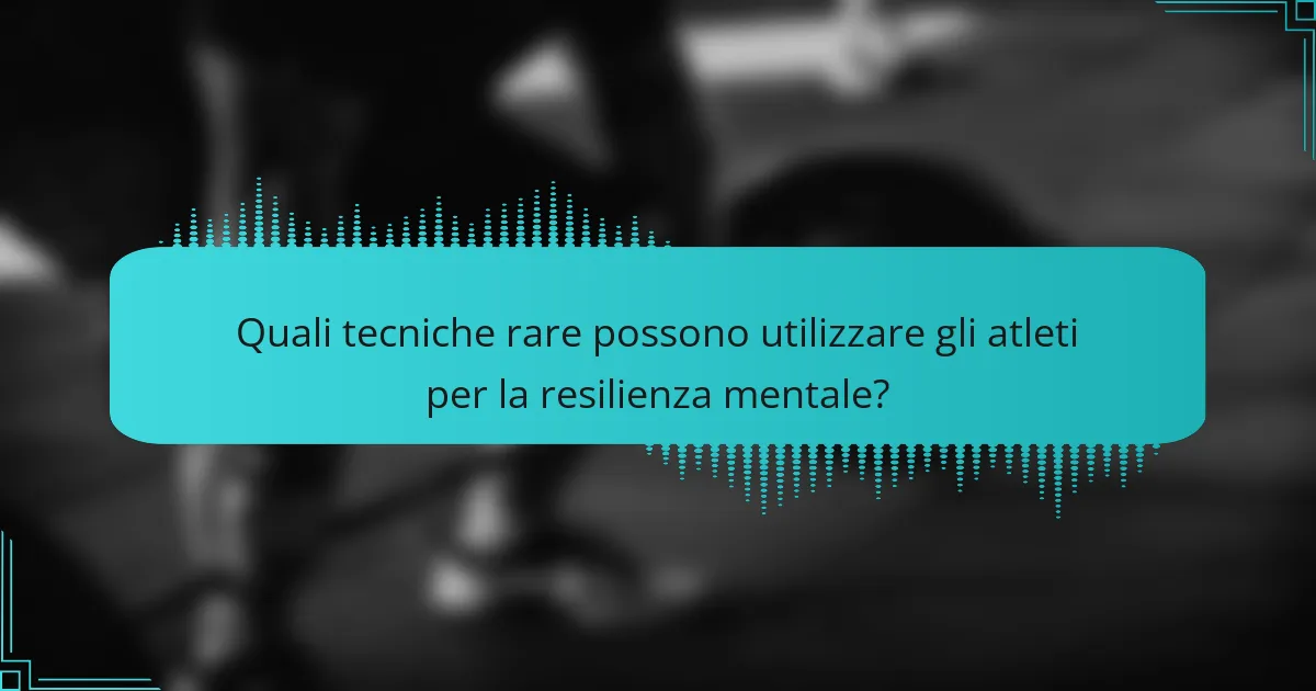 Quali tecniche rare possono utilizzare gli atleti per la resilienza mentale?
