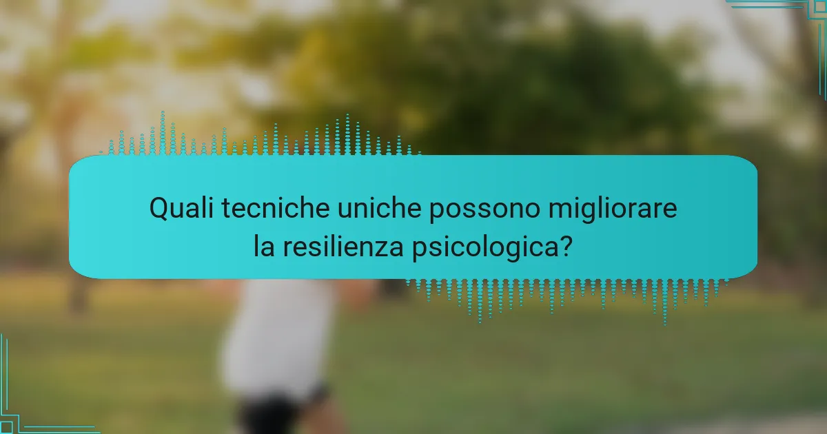Quali tecniche uniche possono migliorare la resilienza psicologica?
